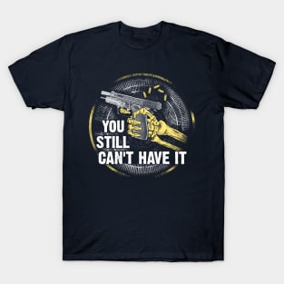 Gun Control Shirt You Still Can't Have It Tee T-Shirt